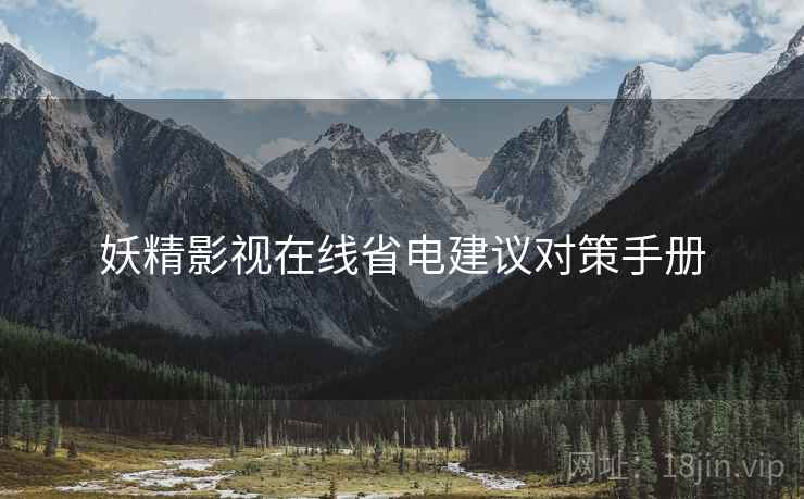妖精影视在线省电建议对策手册