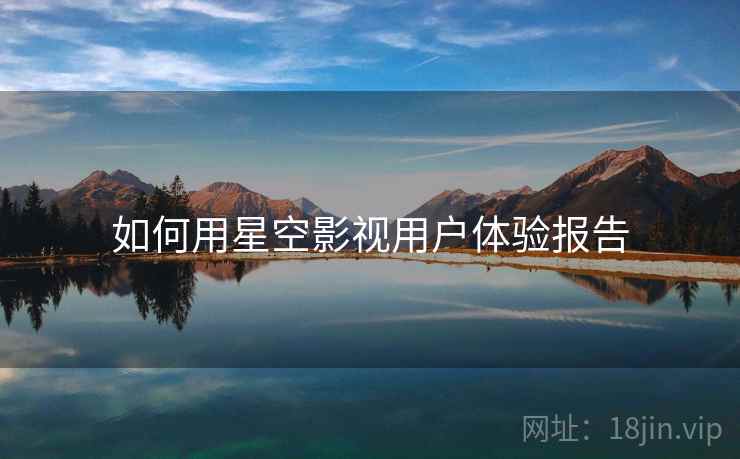 如何用星空影视用户体验报告