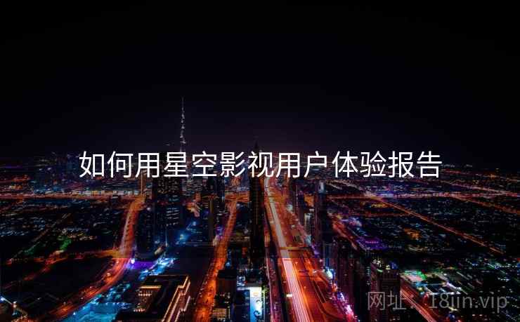 如何用星空影视用户体验报告