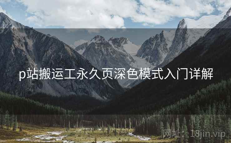 p站搬运工永久页深色模式入门详解