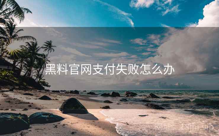 黑料官网支付失败怎么办