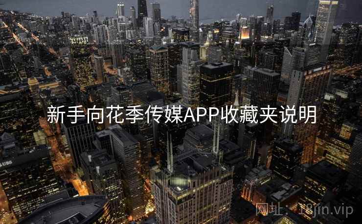 新手向花季传媒APP收藏夹说明 新手向花季传媒APP收藏夹说明