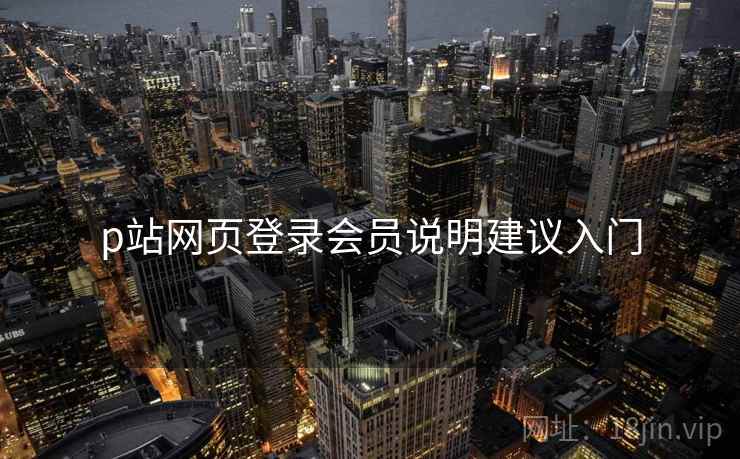 p站网页登录会员说明建议入门