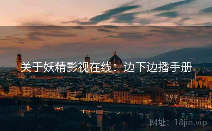 关于妖精影视在线：边下边播手册