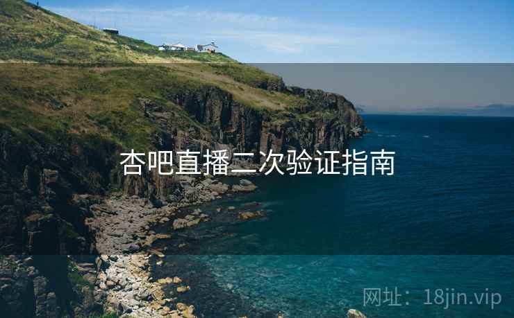 杏吧直播二次验证指南