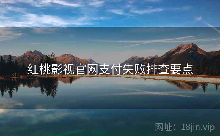 红桃影视官网支付失败排查要点