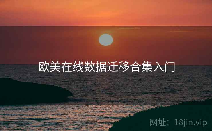 欧美在线数据迁移合集入门