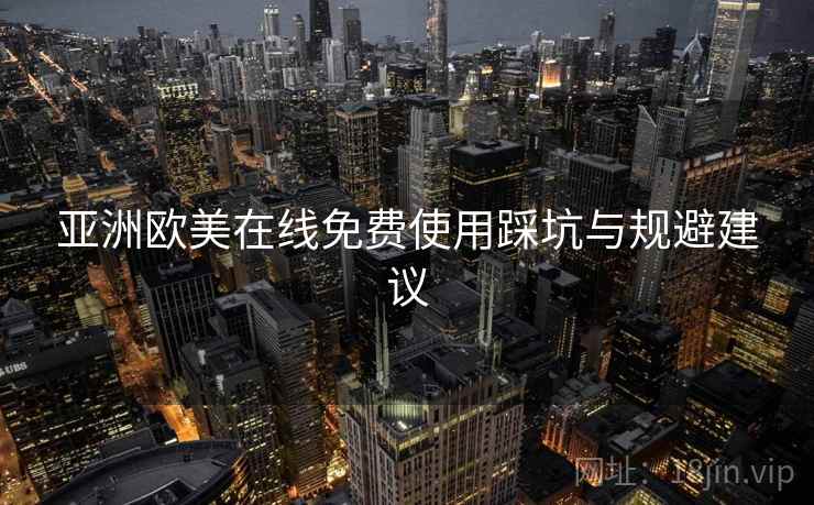 亚洲欧美在线免费使用踩坑与规避建议