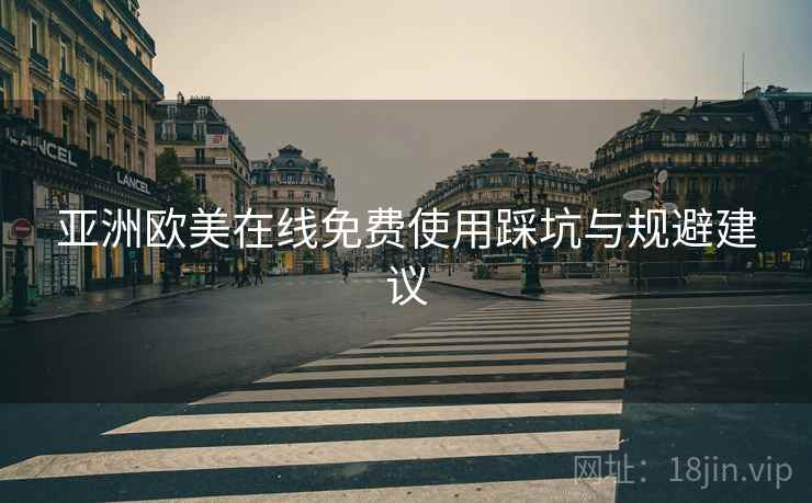 亚洲欧美在线免费使用踩坑与规避建议