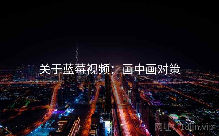 关于蓝莓视频：画中画对策