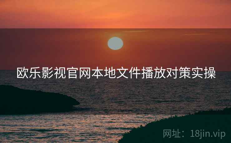 欧乐影视官网本地文件播放对策实操