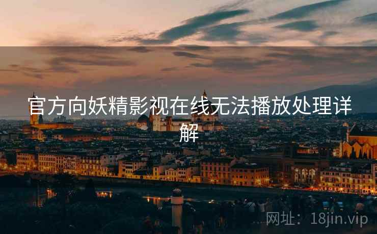 官方向妖精影视在线无法播放处理详解