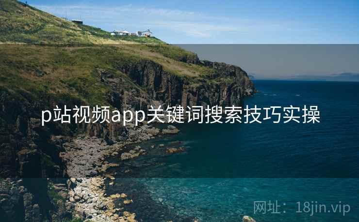 p站视频app关键词搜索技巧实操