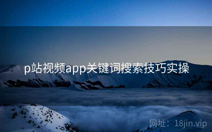 p站视频app关键词搜索技巧实操