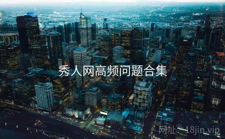 秀人网高频问题合集