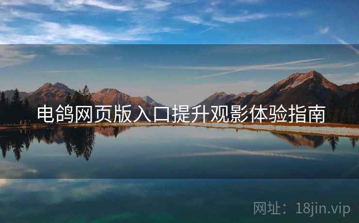 电鸽网页版入口提升观影体验指南