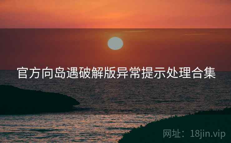 官方向岛遇破解版异常提示处理合集
