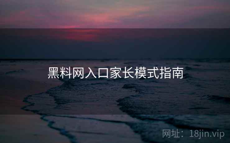 黑料网入口家长模式指南