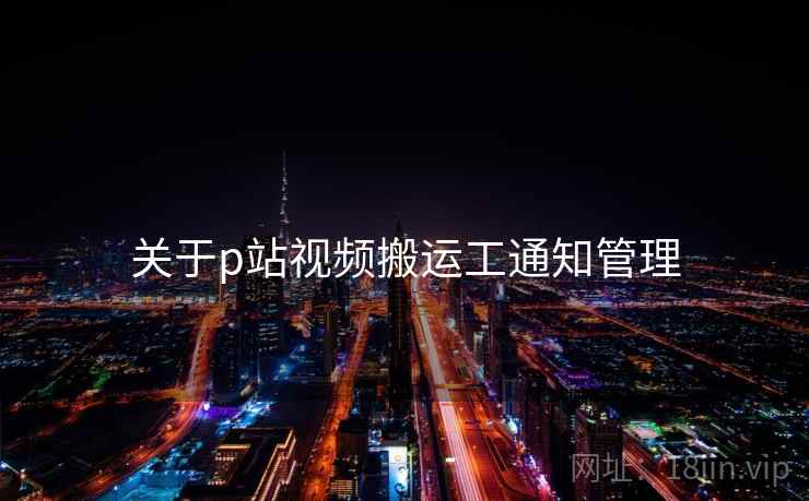 关于p站视频搬运工通知管理