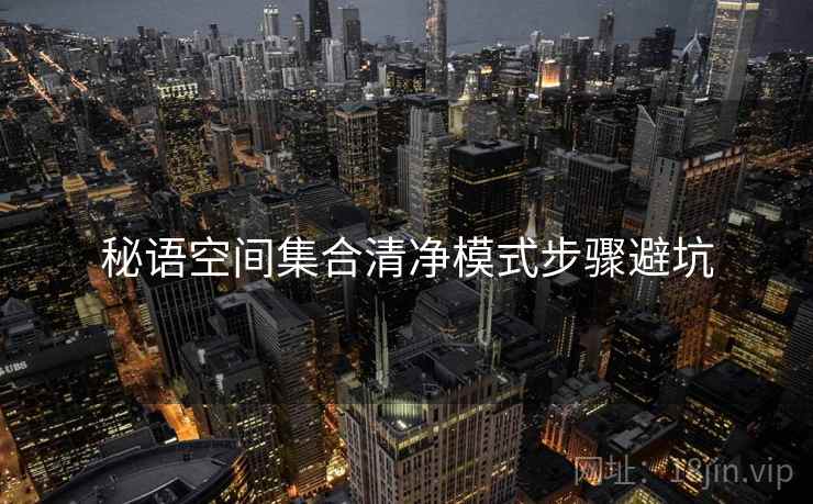秘语空间集合清净模式步骤避坑