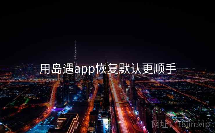 用岛遇app恢复默认更顺手