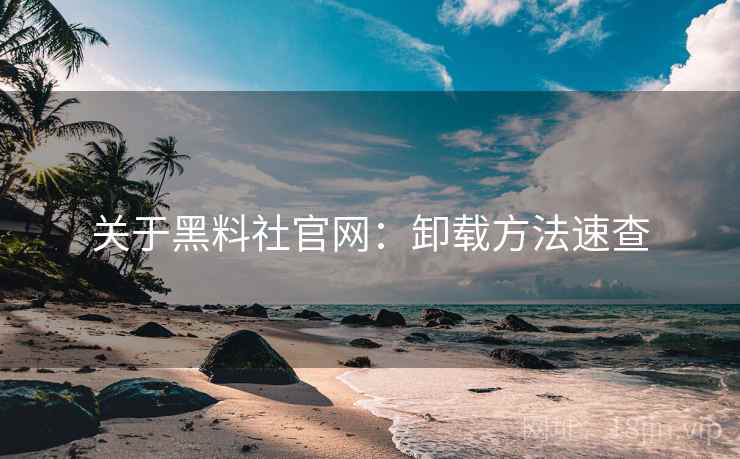 关于黑料社官网：卸载方法速查