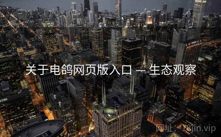 关于电鸽网页版入口 — 生态观察