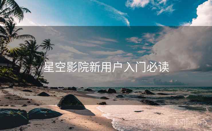 星空影院新用户入门必读