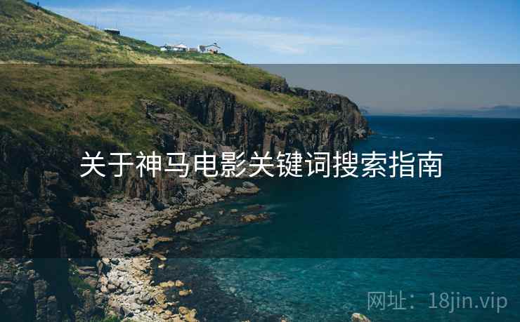 关于神马电影关键词搜索指南