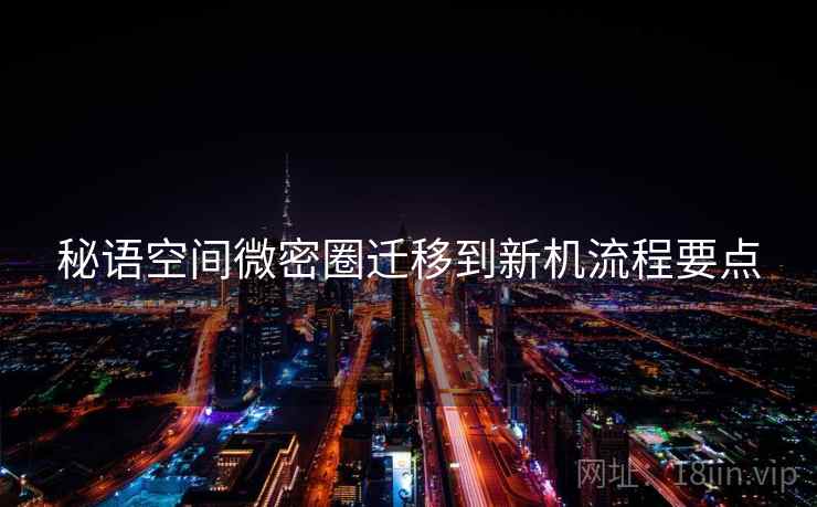 秘语空间微密圈迁移到新机流程要点
