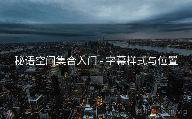 秘语空间集合入门 - 字幕样式与位置