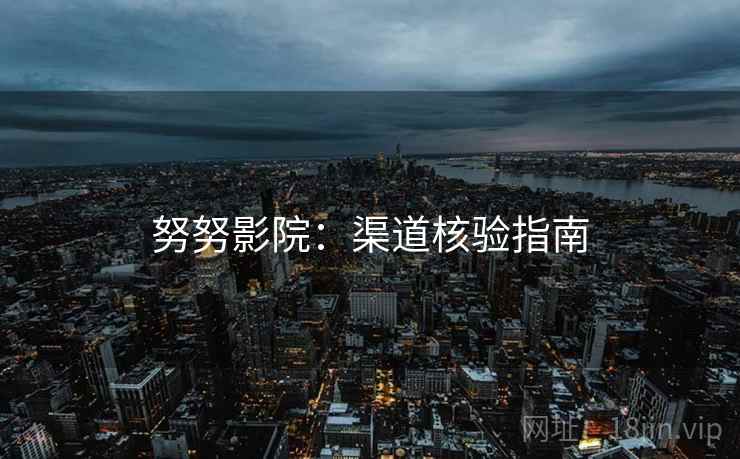 努努影院：渠道核验指南