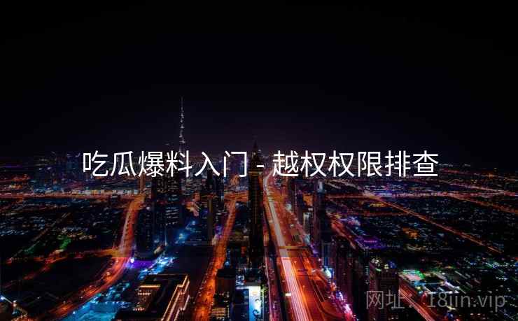 吃瓜爆料入门 - 越权权限排查