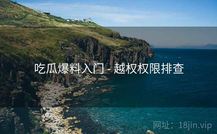 吃瓜爆料入门 - 越权权限排查