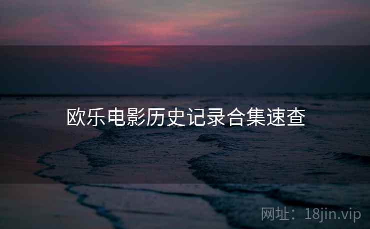欧乐电影历史记录合集速查