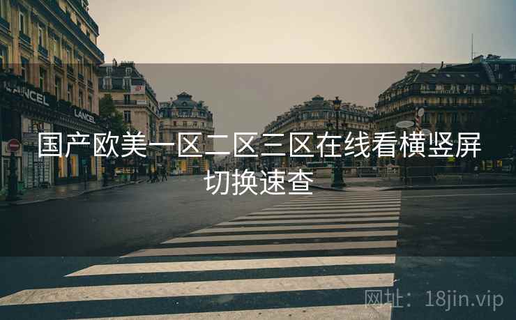 国产欧美一区二区三区在线看横竖屏切换速查