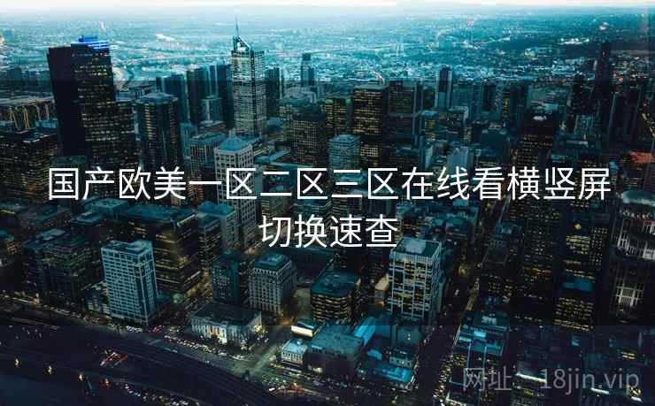 国产欧美一区二区三区在线看横竖屏切换速查