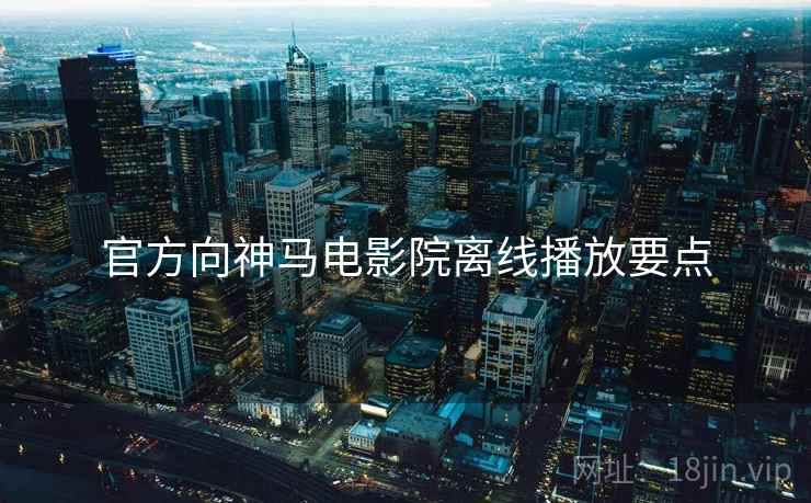 官方向神马电影院离线播放要点