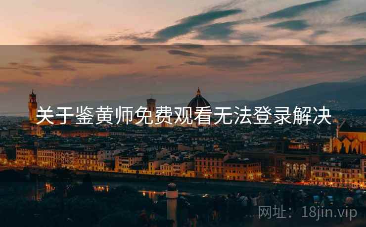 关于鉴黄师免费观看无法登录解决