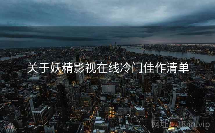 关于妖精影视在线冷门佳作清单