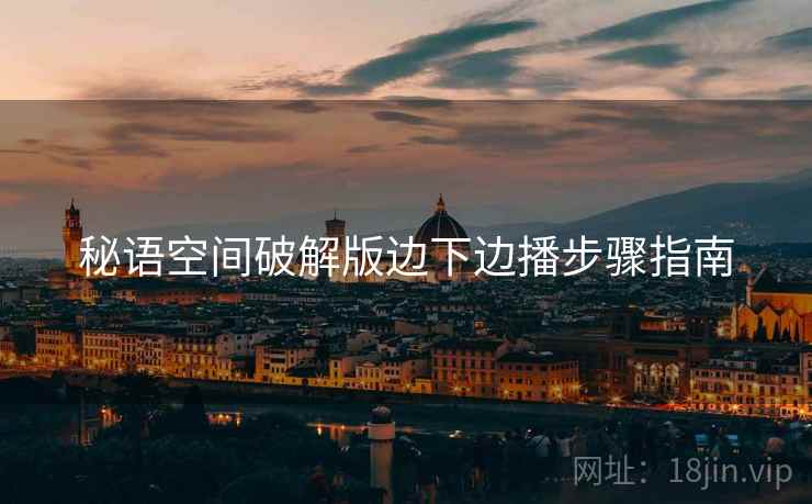 秘语空间破解版边下边播步骤指南