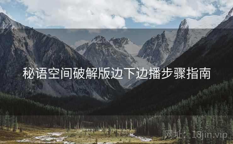 秘语空间破解版边下边播步骤指南