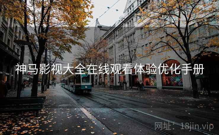 神马影视大全在线观看体验优化手册