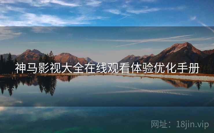 神马影视大全在线观看体验优化手册