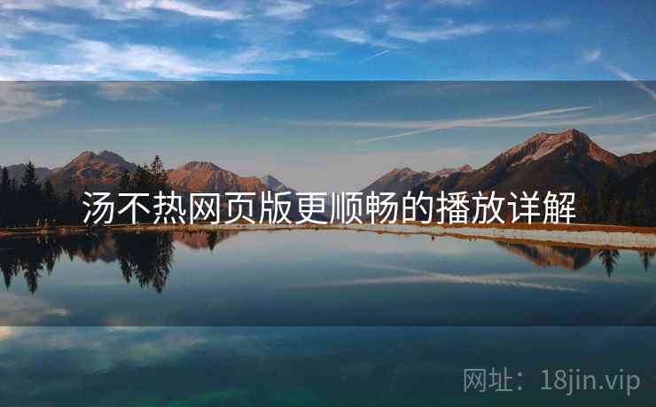 汤不热网页版更顺畅的播放详解