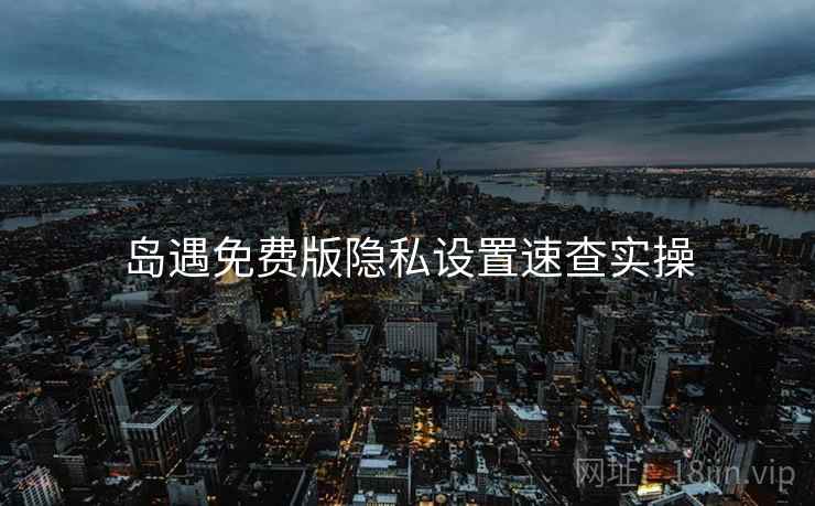 岛遇免费版隐私设置速查实操