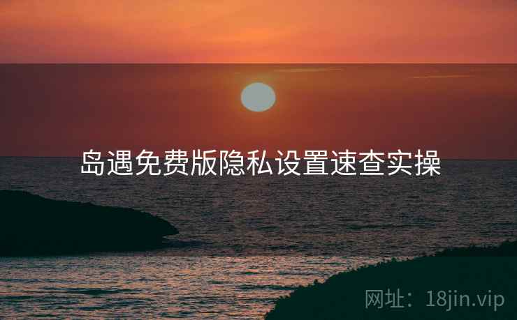 岛遇免费版隐私设置速查实操