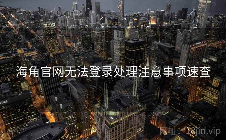 海角官网无法登录处理注意事项速查