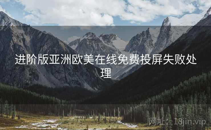 进阶版亚洲欧美在线免费投屏失败处理
