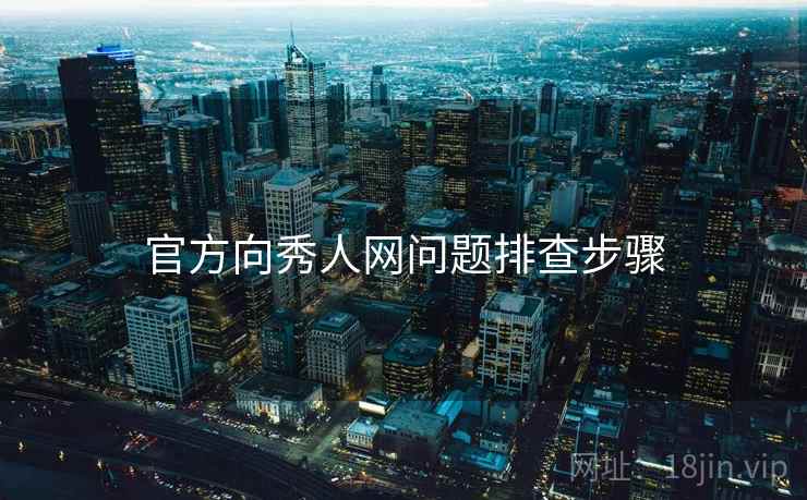 官方向秀人网问题排查步骤